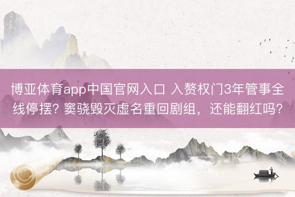 博亚体育app中国官网入口 入赘权门3年管事全线停摆? 窦骁毁灭虚名重回剧组，还能翻红吗?