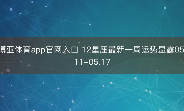 博亚体育app官网入口 12星座最新一周运势显露05.11-05.17