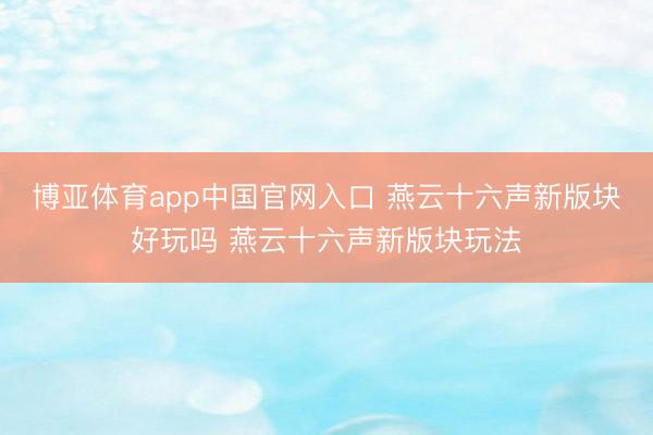 博亚体育app中国官网入口 燕云十六声新版块好玩吗 燕云十六声新版块玩法