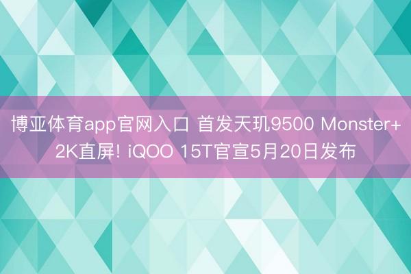 博亚体育app官网入口 首发天玑9500 Monster+2K直屏! iQOO 15T官宣5月20日发布