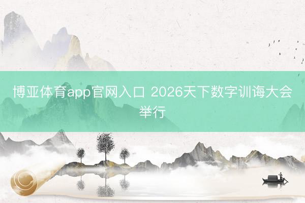博亚体育app官网入口 2026天下数字训诲大会举行