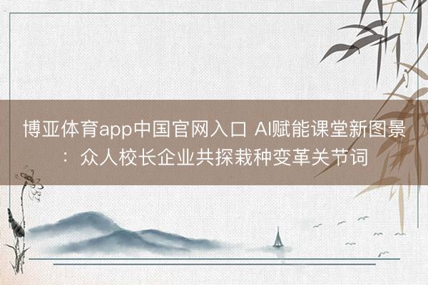 博亚体育app中国官网入口 AI赋能课堂新图景：众人校长企业共探栽种变革关节词