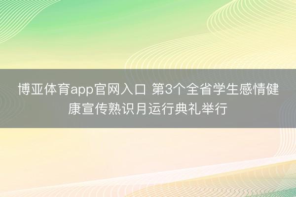 博亚体育app官网入口 第3个全省学生感情健康宣传熟识月运行典礼举行
