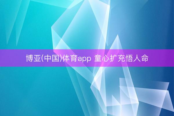 博亚(中国)体育app 童心扩充悟人命