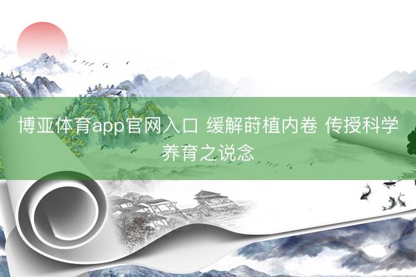 博亚体育app官网入口 缓解莳植内卷 传授科学养育之说念
