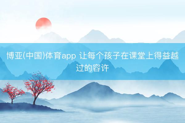 博亚(中国)体育app 让每个孩子在课堂上得益越过的容许