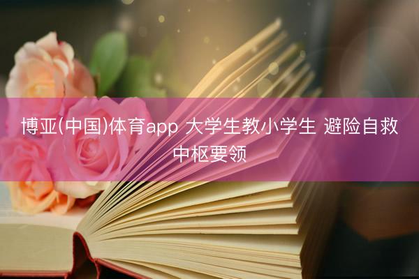 博亚(中国)体育app 大学生教小学生 避险自救中枢要领