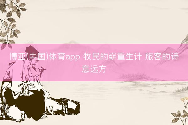 博亚(中国)体育app 牧民的崭重生计 旅客的诗意远方
