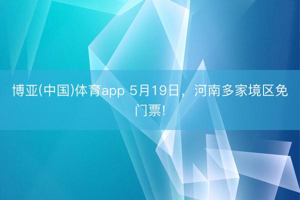 博亚(中国)体育app 5月19日，河南多家境区免门票!
