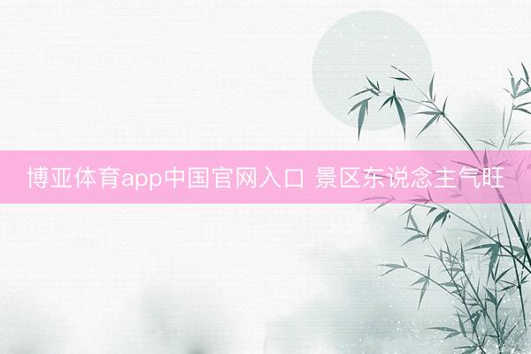 博亚体育app中国官网入口 景区东说念主气旺
