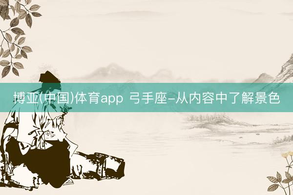博亚(中国)体育app 弓手座-从内容中了解景色
