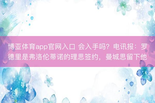 博亚体育app官网入口 会入手吗?电讯报:罗德里是弗洛伦蒂诺的理思签约,曼城思留下他