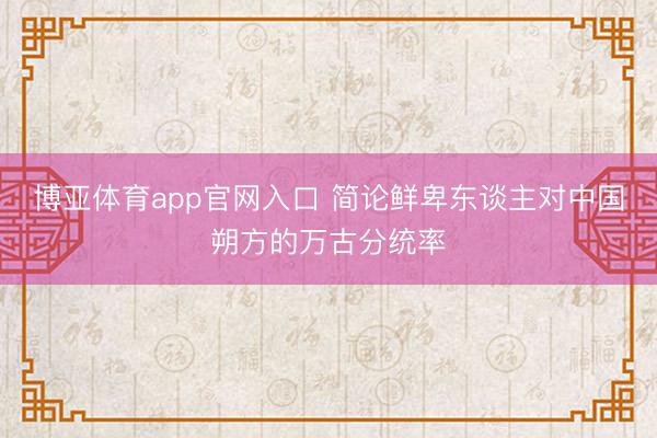 博亚体育app官网入口 简论鲜卑东谈主对中国朔方的万古分统率
