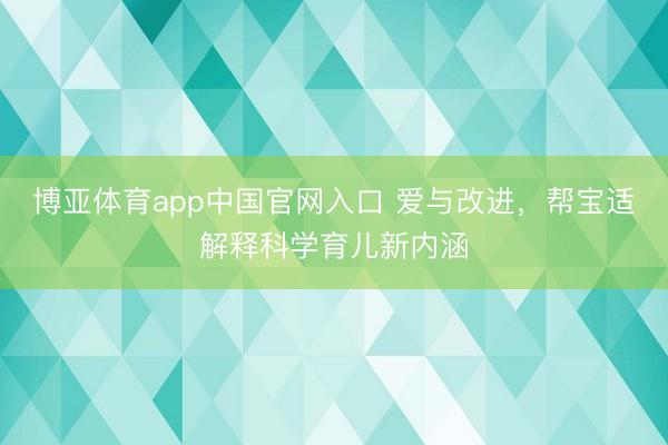 博亚体育app中国官网入口 爱与改进，帮宝适解释科学育儿新内涵