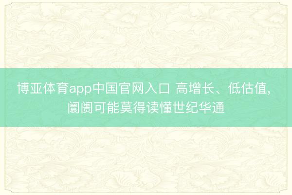 博亚体育app中国官网入口 高增长、低估值, 阛阓可能莫得读懂世纪华通