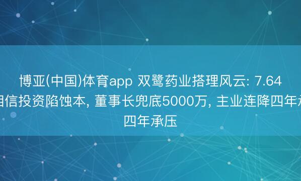 博亚(中国)体育app 双鹭药业搭理风云: 7.64亿相信投资陷蚀本， 董事长兜底5000万， 主业连降四年承压