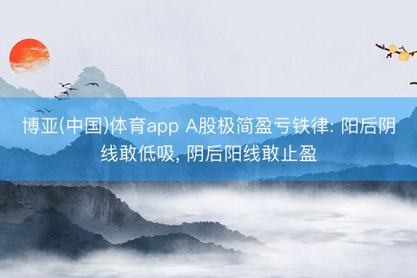 博亚(中国)体育app A股极简盈亏铁律: 阳后阴线敢低吸， 阴后阳线敢止盈