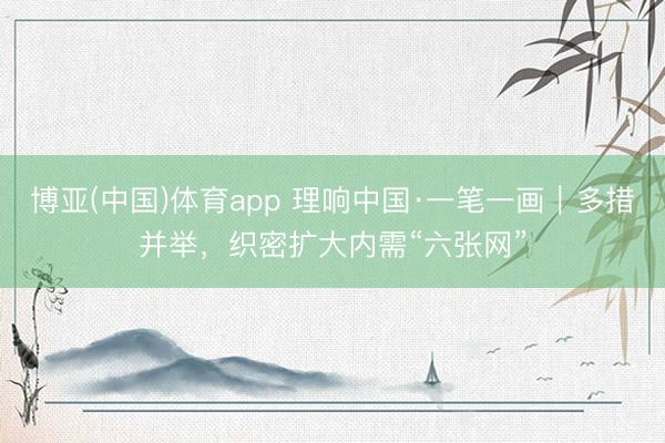 博亚(中国)体育app 理响中国·一笔一画｜多措并举，<a href=
