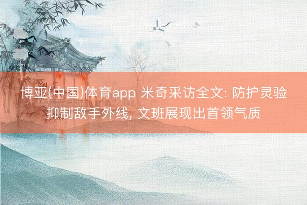 博亚(中国)体育app 米奇采访全文: 防护灵验抑制敌手外线， 文班展现出首领气质