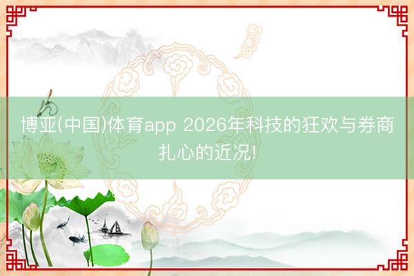 博亚(中国)体育app 2026年科技的狂欢与券商扎心的近况!