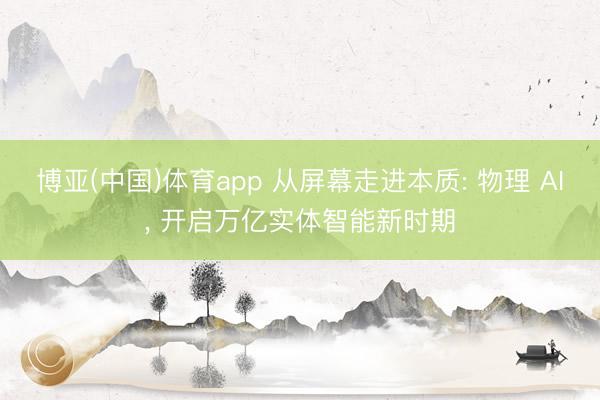 博亚(中国)体育app 从屏幕走进本质: 物理 AI， 开启万亿实体智能新时期