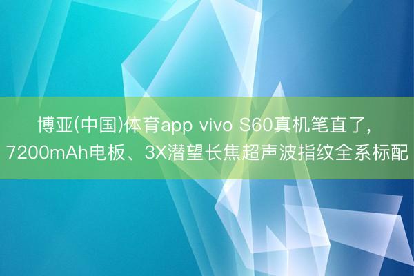 博亚(中国)体育app vivo S60真机笔直了， 7200mAh电板、3X潜望长焦超声波指纹全系标配