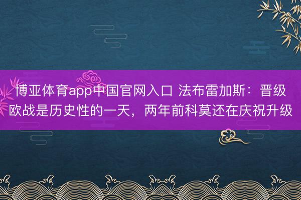 博亚体育app中国官网入口 法布雷加斯:晋级欧战是历史性的一天,两年前科莫还在庆祝升级