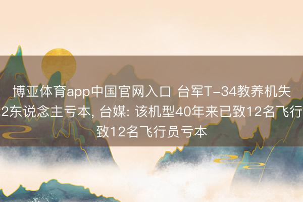 博亚体育app中国官网入口 台军T-34教养机失事酿成2东说念主亏本， 台媒: 该机型40年来已致12名飞行员亏本