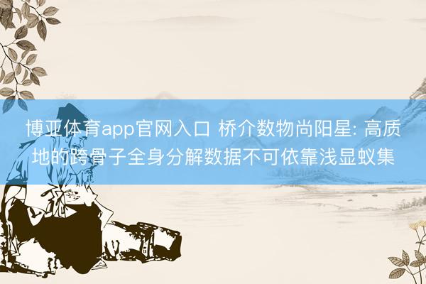 博亚体育app官网入口 桥介数物尚阳星: 高质地的跨骨子全身分解数据不可依靠浅显蚁集