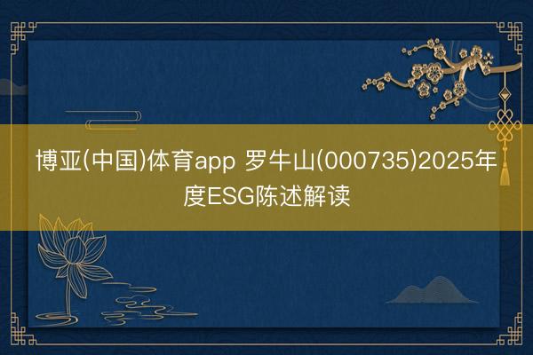 博亚(中国)体育app 罗牛山(000735)2025年度ESG陈述解读
