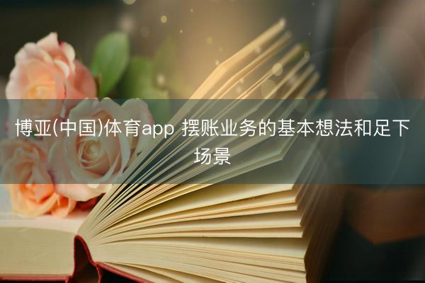 博亚(中国)体育app 摆账业务的基本想法和足下场景