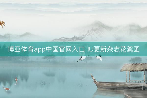 博亚体育app中国官网入口 IU更新杂志花絮图