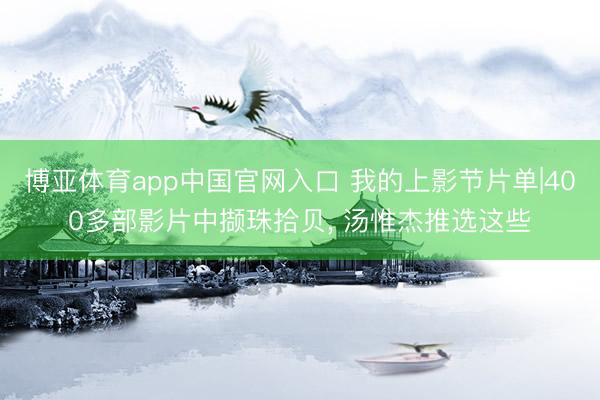 博亚体育app中国官网入口 我的上影节片单|400多部影片中撷珠拾贝, 汤惟杰推选这些