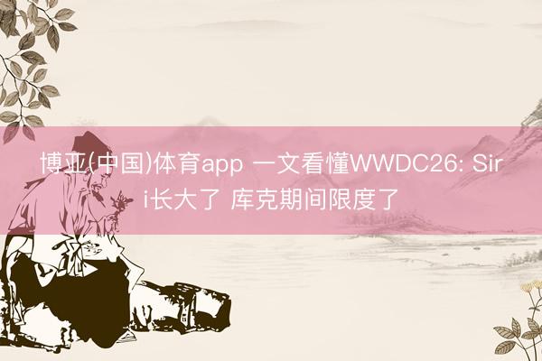 博亚(中国)体育app 一文看懂WWDC26: Siri长大了 库克期间限度了