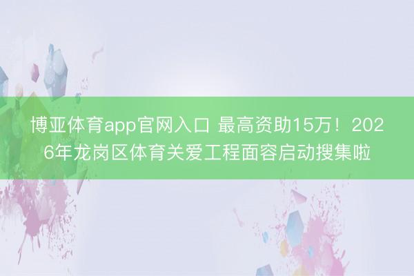 博亚体育app官网入口 最高资助15万!2026年龙岗区体育关爱工程面容启动搜集啦