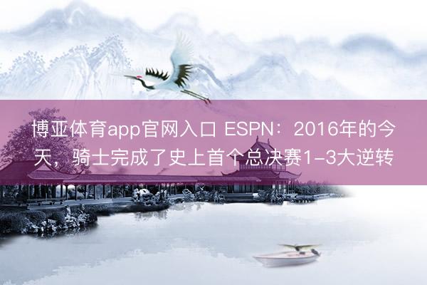 博亚体育app官网入口 ESPN：2016年的今天，骑士完成了史上首个总决赛1-3大逆转