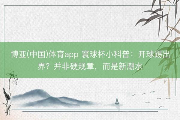 博亚(中国)体育app 寰球杯小科普:开球踢出界?并非硬规章,而是新潮水